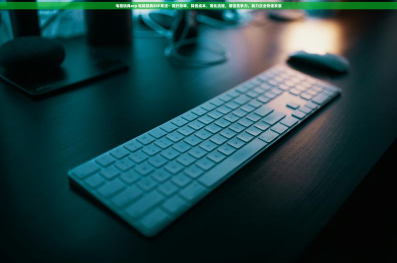 电箱锁具erp 电箱锁具ERP系统：提升效率，降低成本，简化流程，增强竞争力，助力企业快速发展