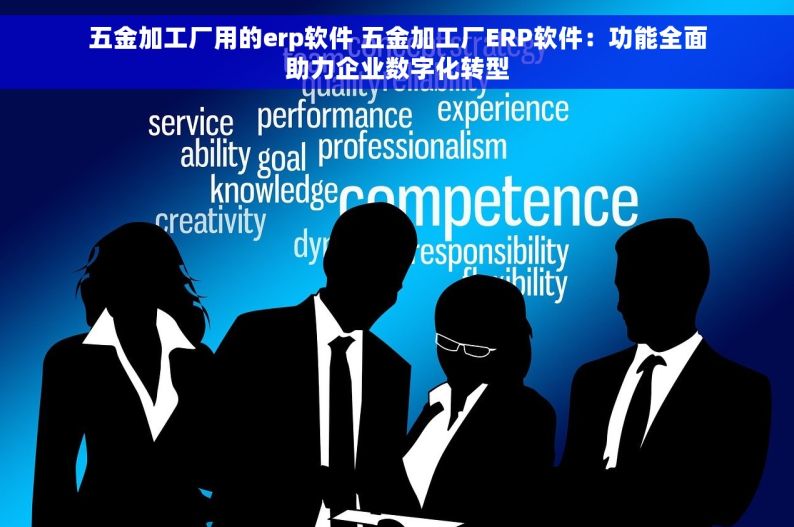 五金加工厂用的erp软件 五金加工厂ERP软件：功能全面助力企业数字化转型