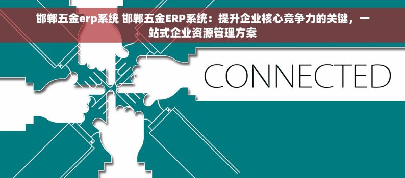 邯郸五金erp系统 邯郸五金ERP系统：提升企业核心竞争力的关键，一站式企业资源管理方案
