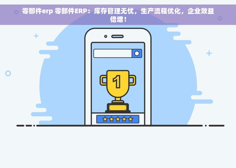 零部件erp 零部件ERP：库存管理无忧，生产流程优化，企业效益倍增！