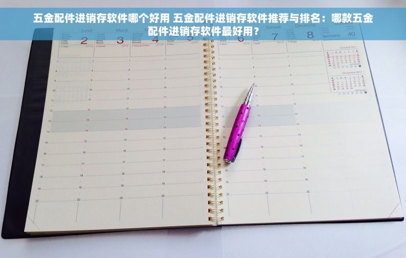 五金配件进销存软件哪个好用 五金配件进销存软件推荐与排名：哪款五金配件进销存软件最好用？
