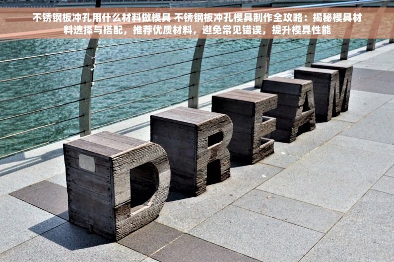 不锈钢板冲孔用什么材料做模具 不锈钢板冲孔模具制作全攻略：揭秘模具材料选择与搭配，推荐优质材料，避免常见错误，提升模具性能