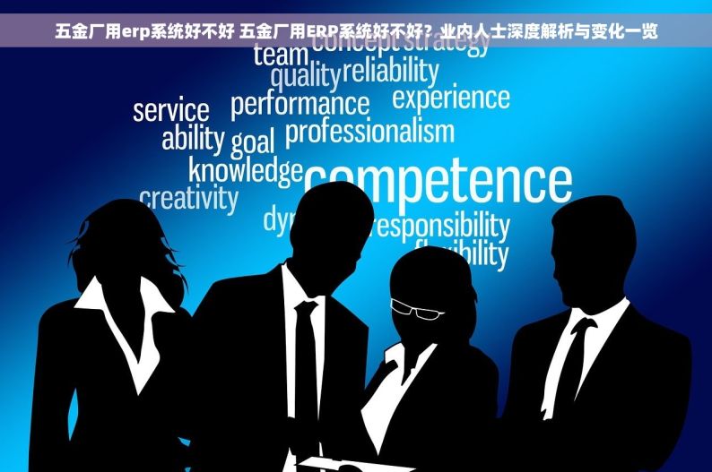 五金厂用erp系统好不好 五金厂用ERP系统好不好？业内人士深度解析与变化一览