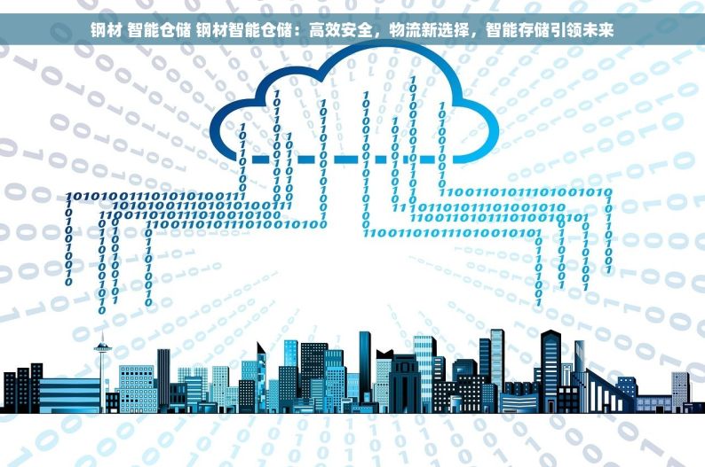 钢材 智能仓储 钢材智能仓储：高效安全，物流新选择，智能存储引领未来