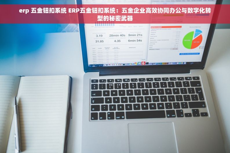 erp 五金钮扣系统 ERP五金钮扣系统：五金企业高效协同办公与数字化转型的秘密武器