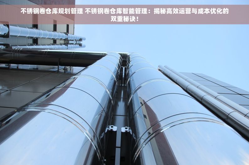 不锈钢卷仓库规划管理 不锈钢卷仓库智能管理：揭秘高效运营与成本优化的双重秘诀！