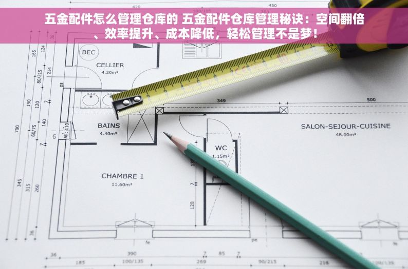 五金配件怎么管理仓库的 五金配件仓库管理秘诀：空间翻倍、效率提升、成本降低，轻松管理不是梦！