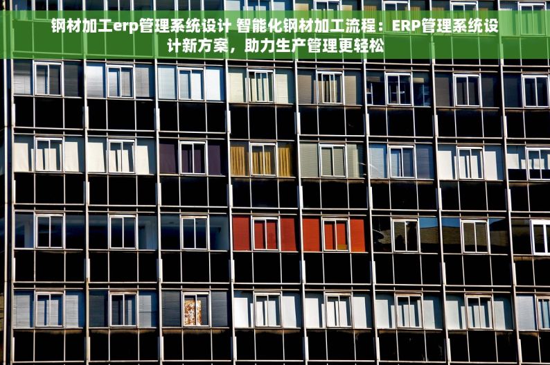 钢材加工erp管理系统设计 智能化钢材加工流程：ERP管理系统设计新方案，助力生产管理更轻松