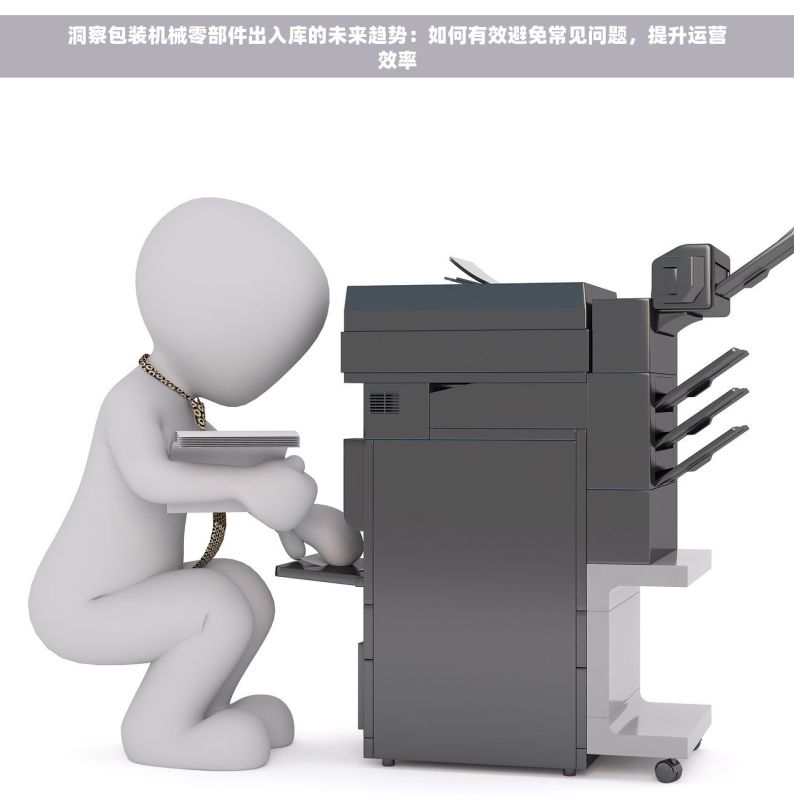 洞察包装机械零部件出入库的未来趋势：如何有效避免常见问题，提升运营效率