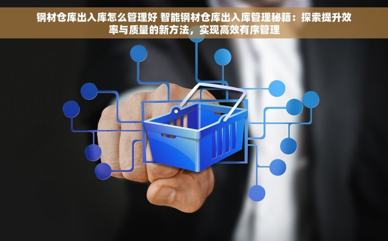 钢材仓库出入库怎么管理好 智能钢材仓库出入库管理秘籍：探索提升效率与质量的新方法，实现高效有序管理