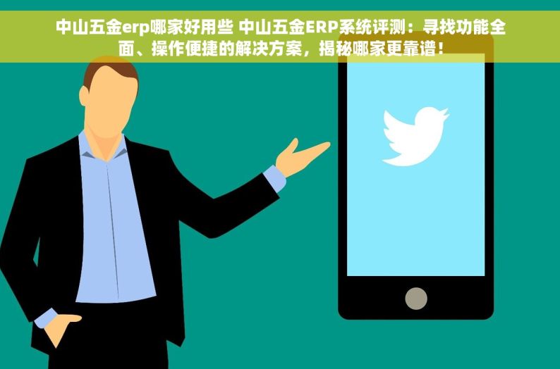 中山五金erp哪家好用些 中山五金ERP系统评测：寻找功能全面、操作便捷的解决方案，揭秘哪家更靠谱！