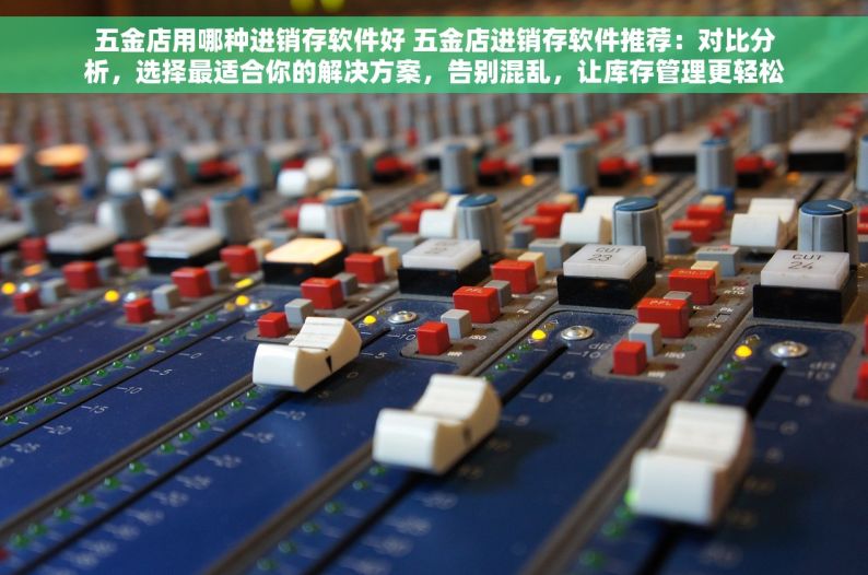 密云erp五金工厂 密云ERP五金工厂产品质量与物料采购智能化管理技术