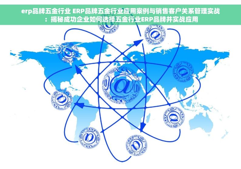 erp品牌五金行业 ERP品牌五金行业应用案例与销售客户关系管理实战：揭秘成功企业如何选择五金行业ERP品牌并实战应用