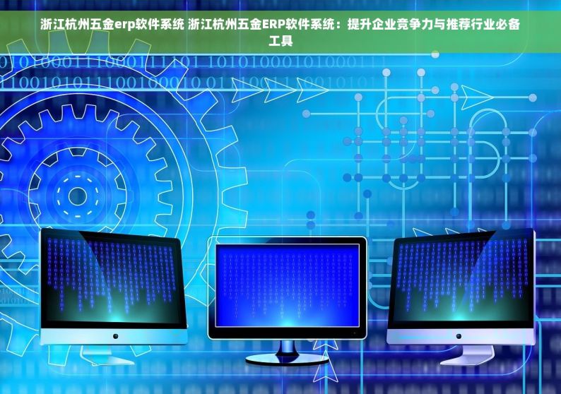 深圳五金erp系统 深圳五金ERP系统带来的商机绝不能错过！