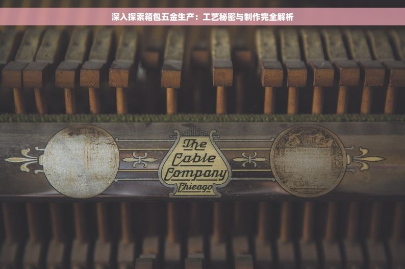 深入探索箱包五金生产：工艺秘密与制作完全解析