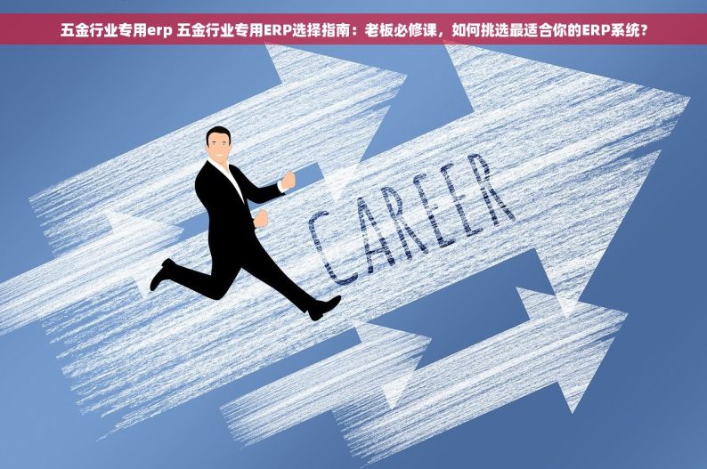 五金行业专用erp 五金行业专用ERP选择指南：老板必修课，如何挑选最适合你的ERP系统？