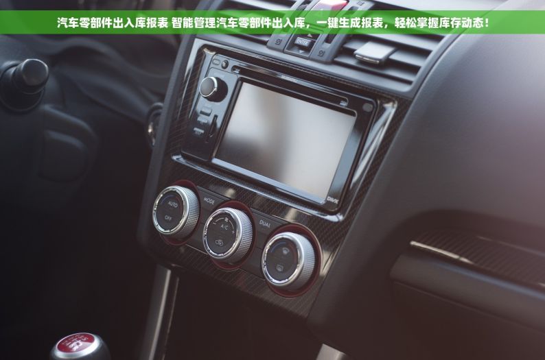 汽车零部件出入库报表 智能管理汽车零部件出入库，一键生成报表，轻松掌握库存动态！