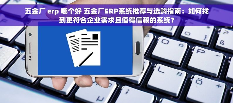 五金厂 erp 哪个好 五金厂ERP系统推荐与选购指南：如何找到更符合企业需求且值得信赖的系统？