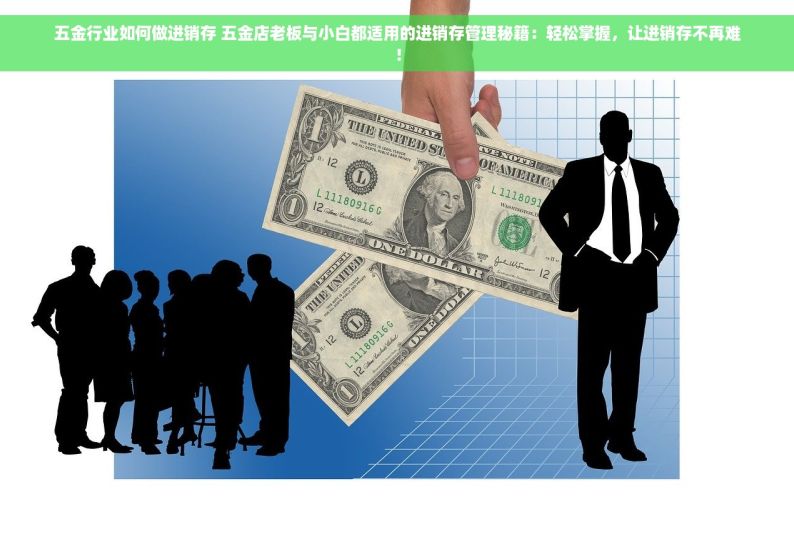 五金行业如何做进销存 五金店老板与小白都适用的进销存管理秘籍：轻松掌握，让进销存不再难！