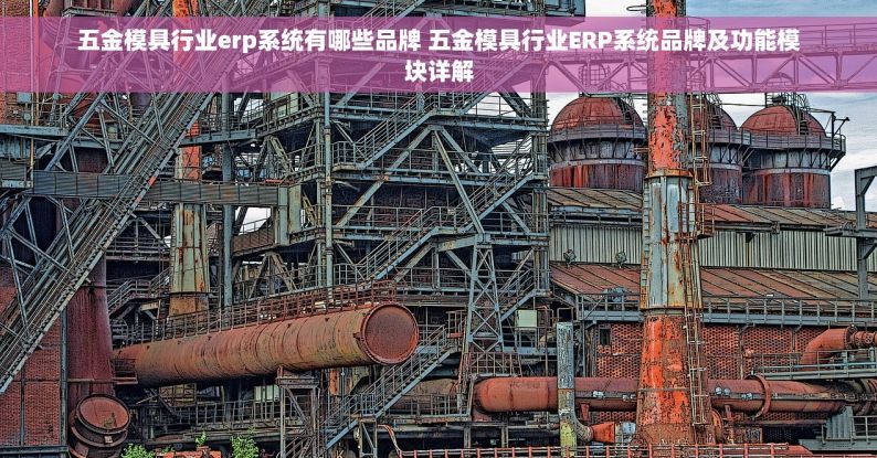 五金模具行业erp系统有哪些品牌 五金模具行业ERP系统品牌及功能模块详解