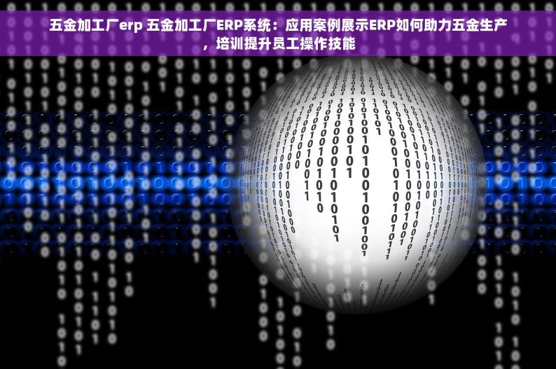 五金加工厂erp 五金加工厂ERP系统：应用案例展示ERP如何助力五金生产，培训提升员工操作技能