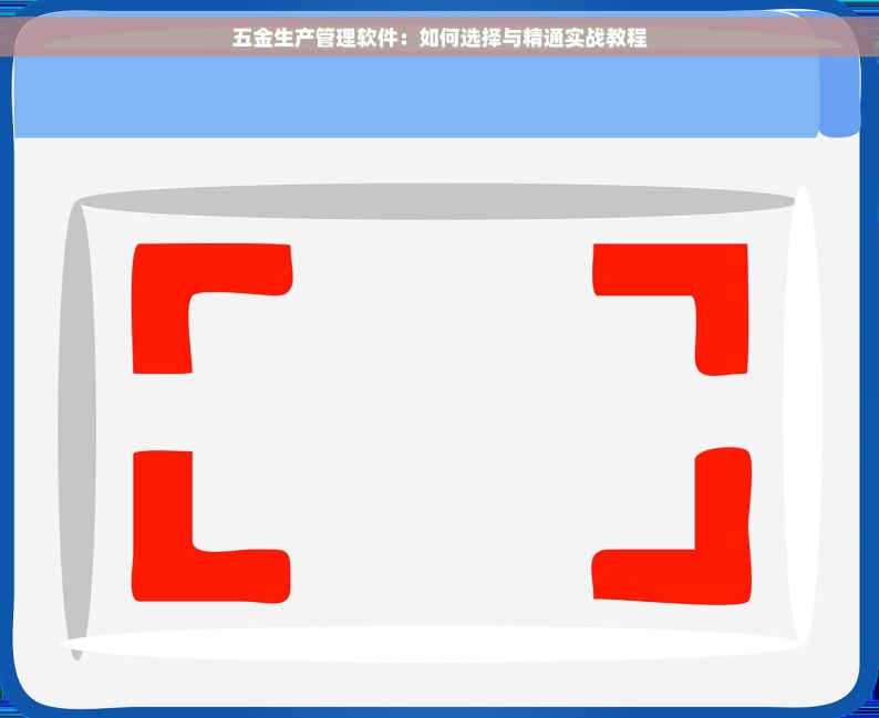 五金生产管理软件：如何选择与精通实战教程