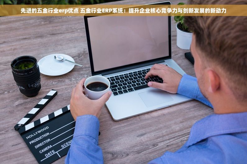 先进的五金行业erp优点 五金行业ERP系统：提升企业核心竞争力与创新发展的新动力