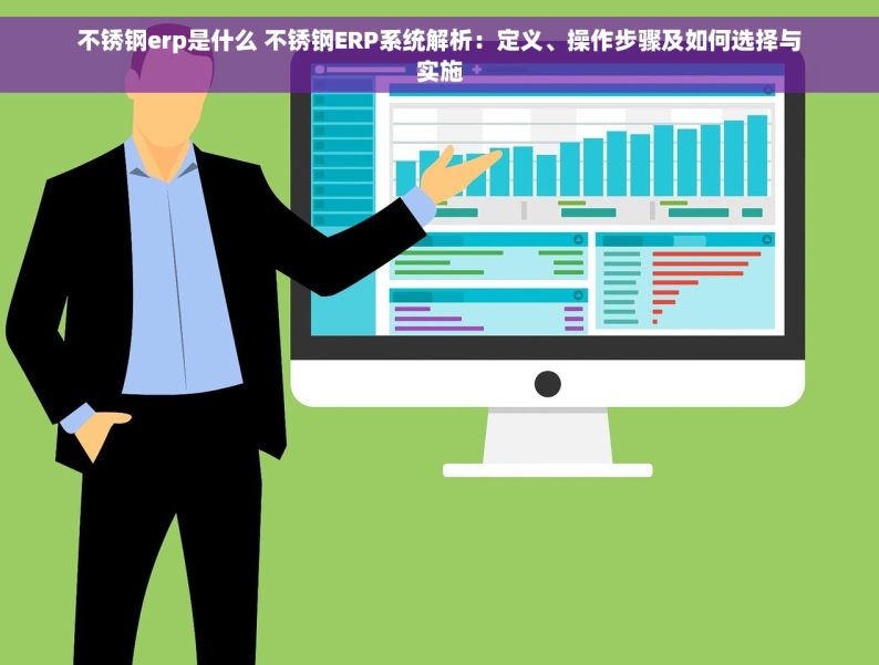 不锈钢erp是什么 不锈钢ERP系统解析：定义、操作步骤及如何选择与实施