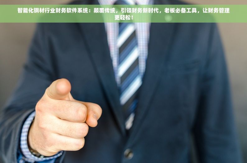 智能化钢材行业财务软件系统：颠覆传统，引领财务新时代，老板必备工具，让财务管理更轻松！
