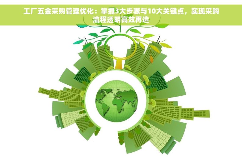 工厂五金采购管理优化：掌握3大步骤与10大关键点，实现采购流程透明高效再造