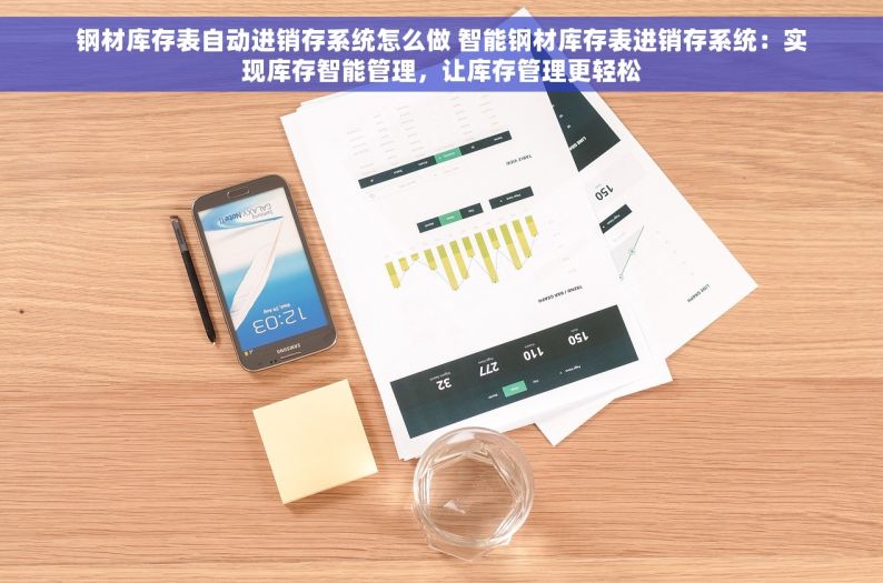 钢材库存表自动进销存系统怎么做 智能钢材库存表进销存系统：实现库存智能管理，让库存管理更轻松