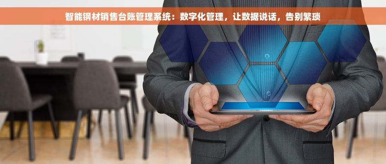 智能钢材销售台账管理系统：数字化管理，让数据说话，告别繁琐