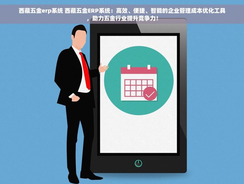 西藏五金erp系统 西藏五金ERP系统：高效、便捷、智能的企业管理成本优化工具，助力五金行业提升竞争力！