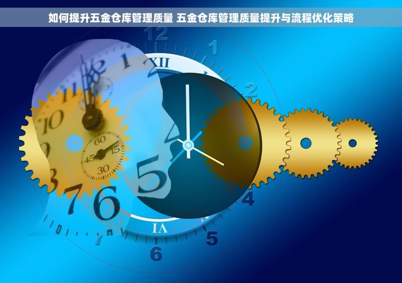 如何提升五金仓库管理质量 五金仓库管理质量提升与流程优化策略