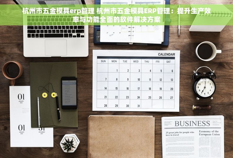 杭州市五金模具erp管理 杭州市五金模具ERP管理：提升生产效率与功能全面的软件解决方案