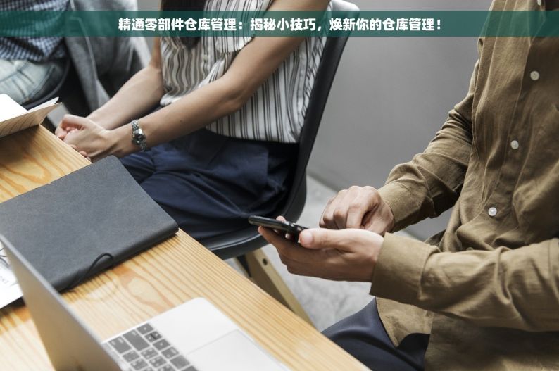 精通零部件仓库管理：揭秘小技巧，焕新你的仓库管理！