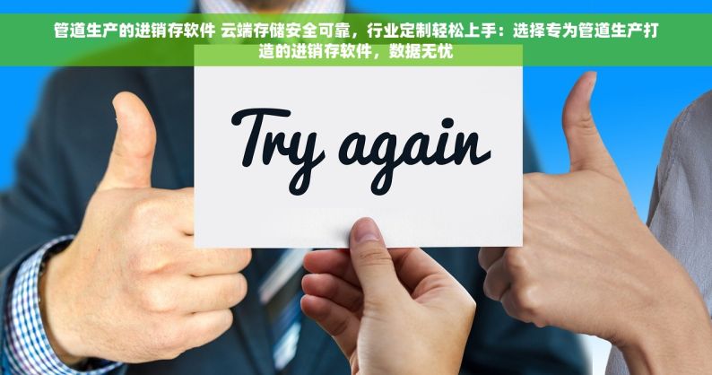 管道生产的进销存软件 云端存储安全可靠，行业定制轻松上手：选择专为管道生产打造的进销存软件，数据无忧