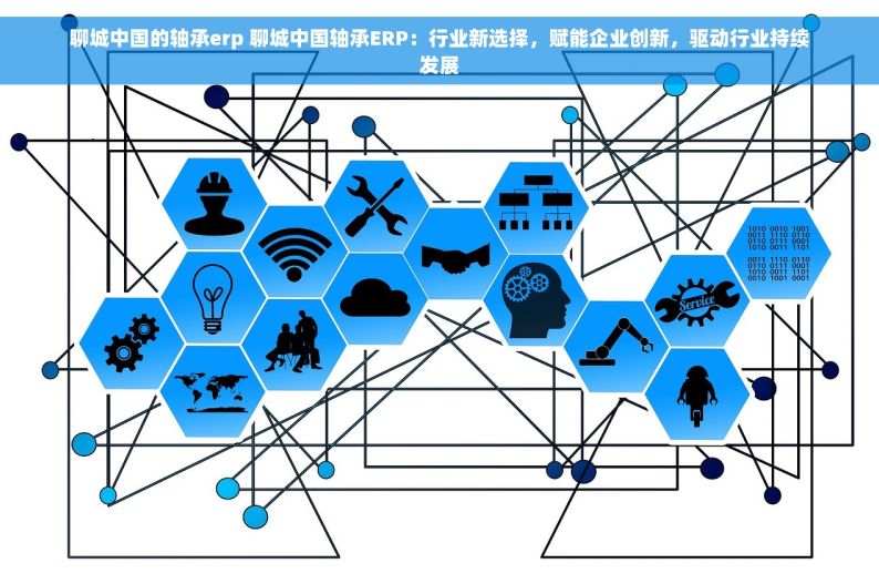 聊城中国的轴承erp 聊城中国轴承ERP：行业新选择，赋能企业创新，驱动行业持续发展