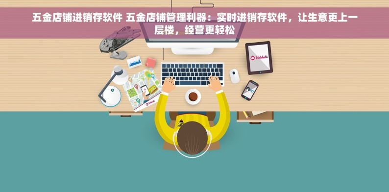 五金店铺进销存软件 五金店铺管理利器：实时进销存软件，让生意更上一层楼，经营更轻松