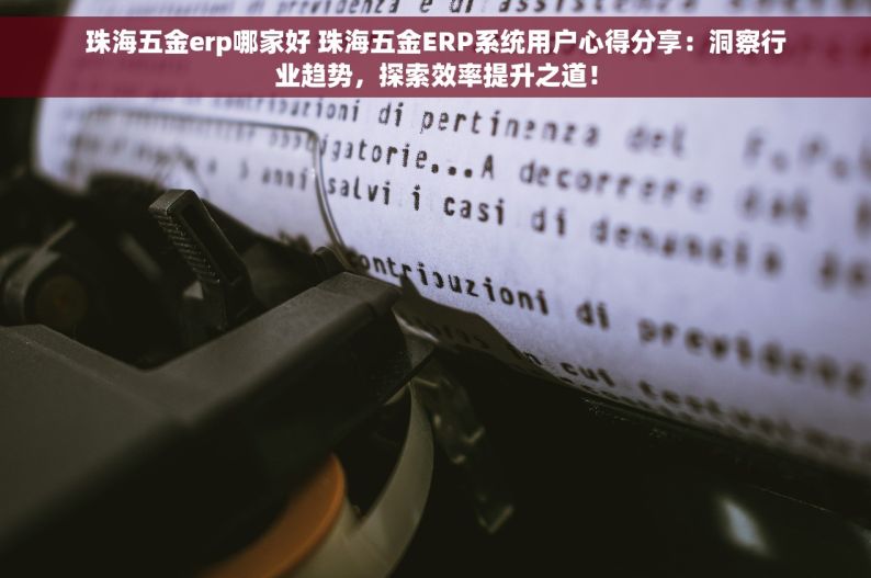 珠海五金erp哪家好 珠海五金ERP系统用户心得分享：洞察行业趋势，探索效率提升之道！
