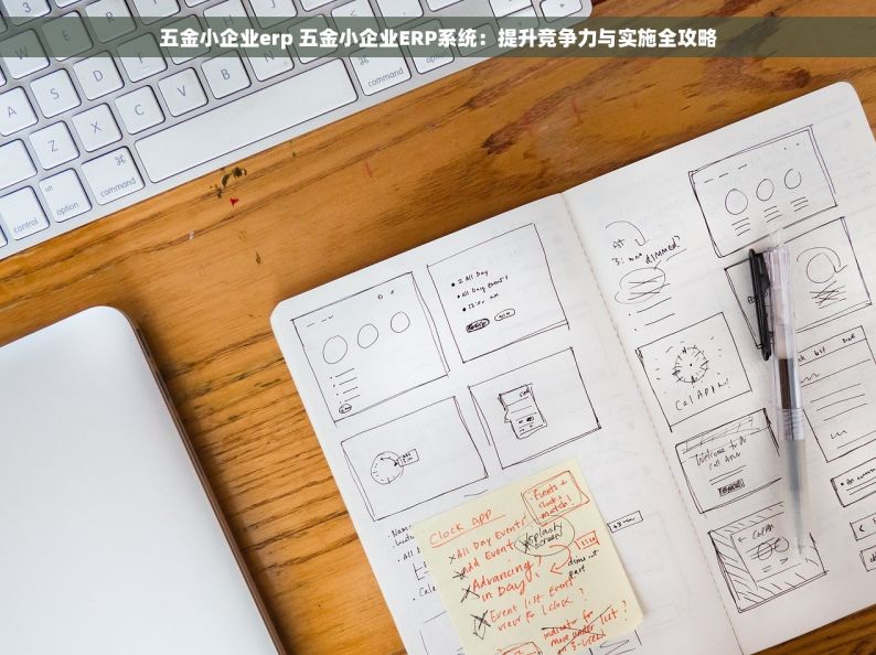 五金小企业erp 五金小企业ERP系统：提升竞争力与实施全攻略
