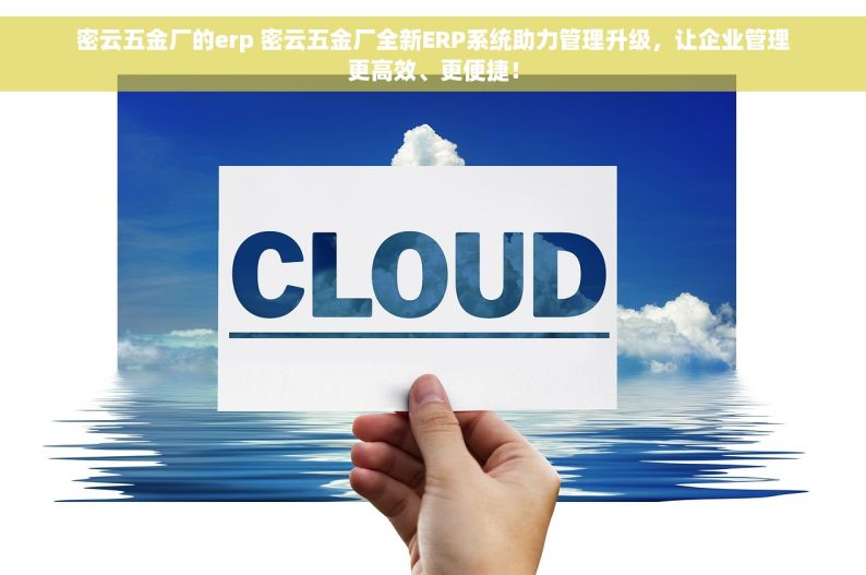 密云五金厂的erp 密云五金厂全新ERP系统助力管理升级，让企业管理更高效、更便捷！