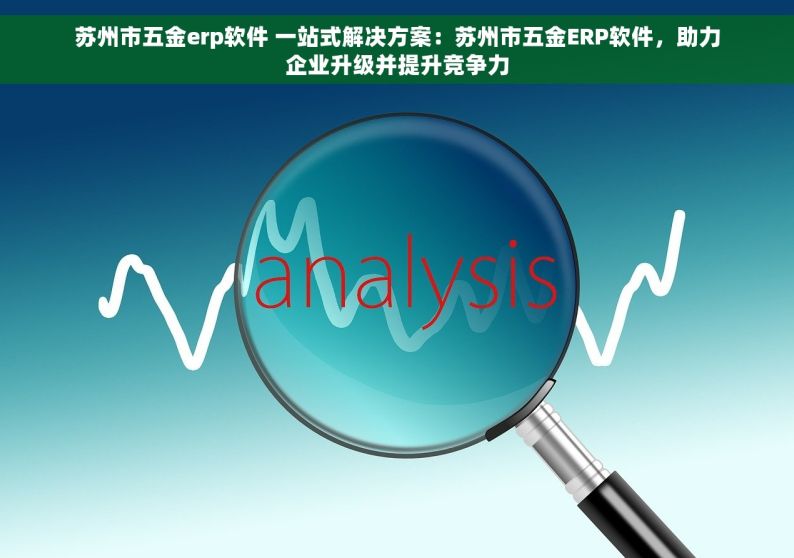 五金行业erp销售 五金店主必备：ERP销售系统助力业绩腾飞与逆袭