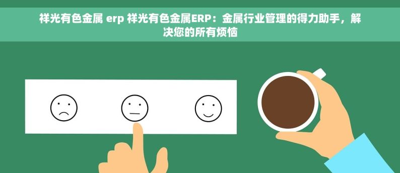 祥光有色金属 erp 祥光有色金属ERP：金属行业管理的得力助手，解决您的所有烦恼