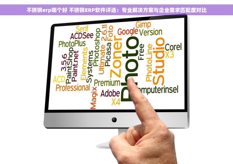 不锈钢erp哪个好 不锈钢ERP软件评选：专业解决方案与企业需求匹配度对比