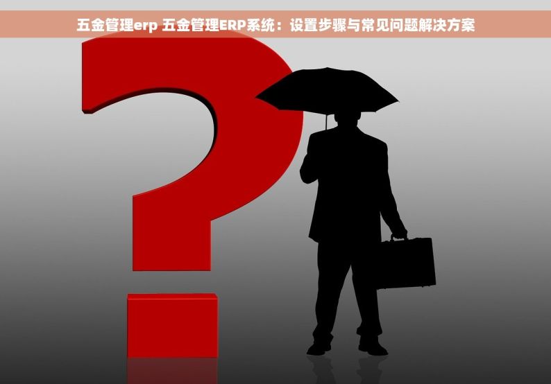 五金管理erp 五金管理ERP系统：设置步骤与常见问题解决方案