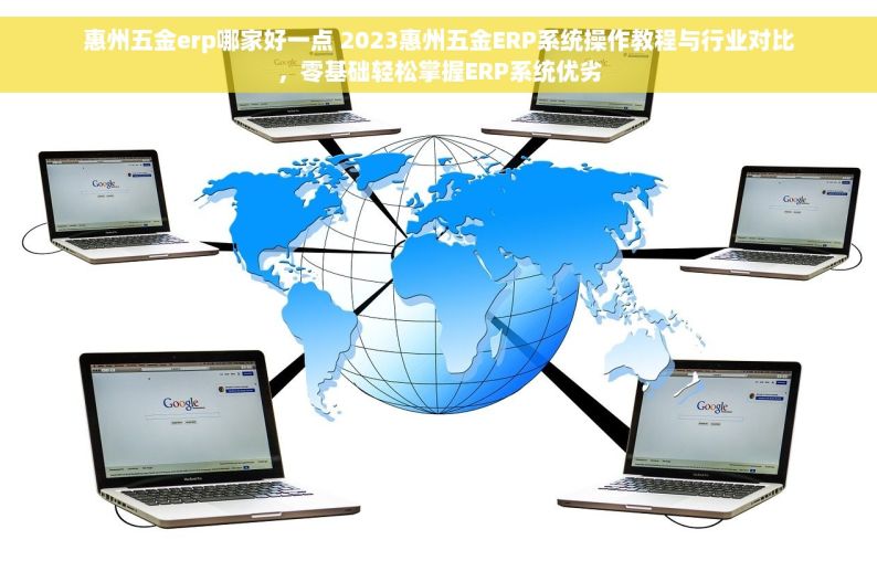 惠州五金erp哪家好一点 2023惠州五金ERP系统操作教程与行业对比，零基础轻松掌握ERP系统优劣