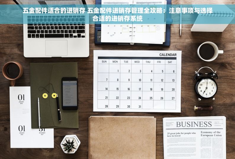五金配件适合的进销存 五金配件进销存管理全攻略：注意事项与选择合适的进销存系统