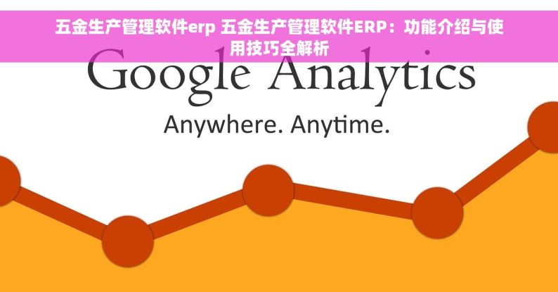 五金生产管理软件erp 五金生产管理软件ERP：功能介绍与使用技巧全解析