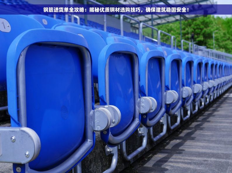 钢筋进货单全攻略：揭秘优质钢材选购技巧，确保建筑稳固安全！
